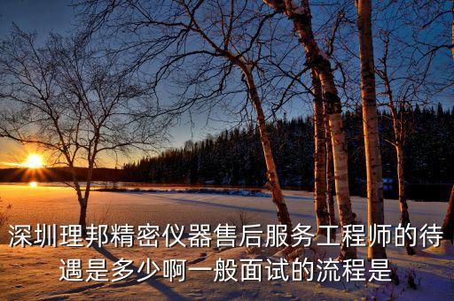 理邦儀器生產(chǎn)什么，深圳理邦精密儀器售后服務(wù)工程師的待遇是多少啊一般面試的流程是