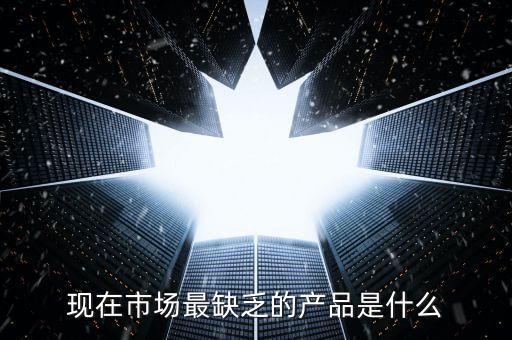 市場缺什么產(chǎn)品，親們你們覺得現(xiàn)在的市場缺乏什么產(chǎn)品