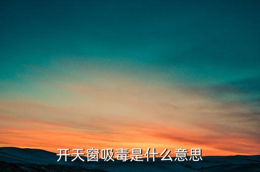開天窗吸毒是什么意思，開天窗吸毒什么意思