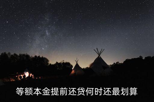 什么時候提前還貸劃算，等額本金提前還貸何時還最劃算