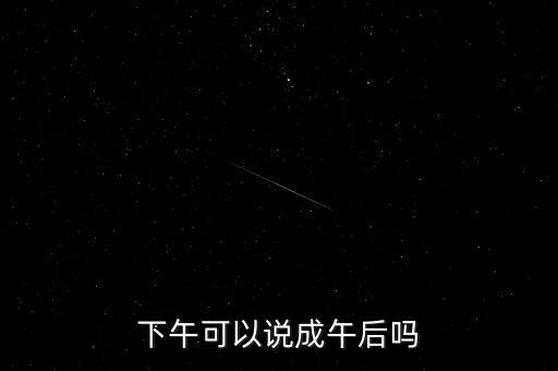 午后指什么時候，下午可以說成午后嗎