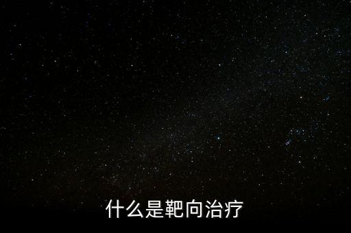 靶向施策什么意思，什么是靶向治療