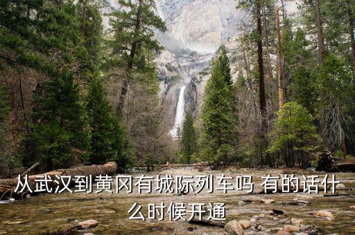 湖北省城際鐵路武漢到黃岡城際什么時(shí)候通車，從武漢到黃岡有城際列車嗎 有的話什么時(shí)候開(kāi)通
