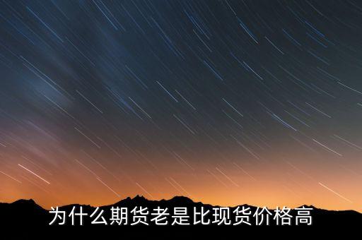 為什么期貨價(jià)格高于現(xiàn)貨價(jià)格，為什么一般期貨價(jià)高于市場價(jià)