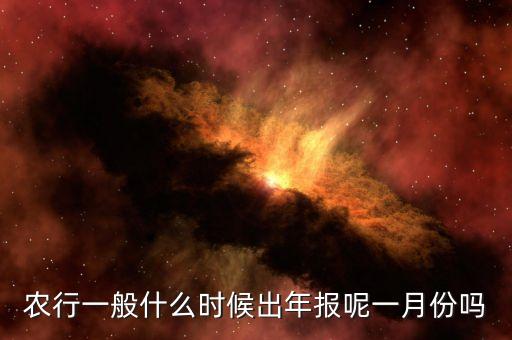 四大銀行年報(bào)什么時(shí)候出來(lái)，農(nóng)行一般什么時(shí)候出年報(bào)呢一月份嗎