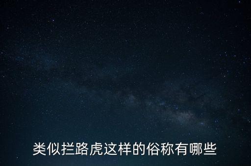 絆腳石攔路虎還有什么類似的詞，類似攔路虎這樣的俗稱有哪些