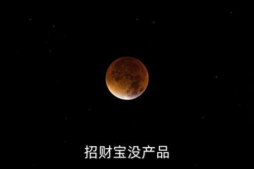 招財寶近期為什么沒有理財產(chǎn)品，招財寶近期為什么沒有理財產(chǎn)品