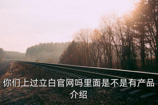 立白和聯(lián)合利華官網(wǎng)有什么不同，你們上過立白官網(wǎng)嗎里面是不是有產(chǎn)品介紹