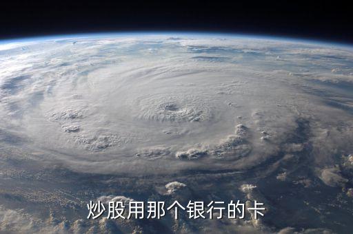 中投證券用什么行卡，到證券公司開戶是不是什么銀行的卡都可以啊