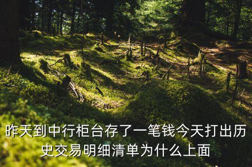 昨天到中行柜臺存了一筆錢今天打出歷史交易明細(xì)清單為什么上面