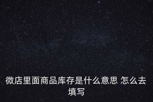 什么叫商業(yè)庫存，微店里面商品庫存是什么意思 怎么去填寫
