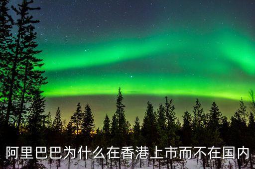馬云為什么不在中國上市，為什么阿里巴巴不能在國內(nèi)上市呢