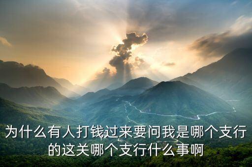 打錢為什么要網(wǎng)點，為什么有人打錢過來要問我是哪個支行的這關(guān)哪個支行什么事啊