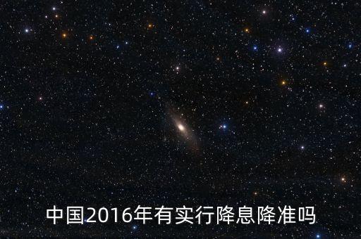 中國2016什么時候降息，中國2016年有實行降息降準(zhǔn)嗎