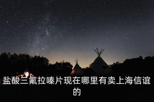 鹽酸三氟拉嗪片現(xiàn)在哪里有賣(mài)上海信誼的