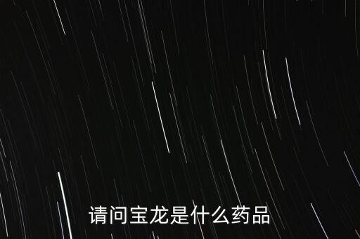 寶龍許健康女婿叫什么，請問寶龍是什么藥品