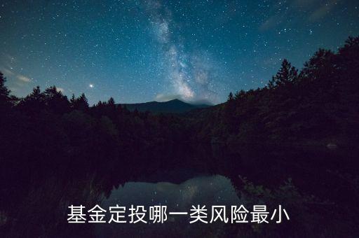 每月定投基金什么基金風(fēng)險最低，基金定投哪種風(fēng)險小