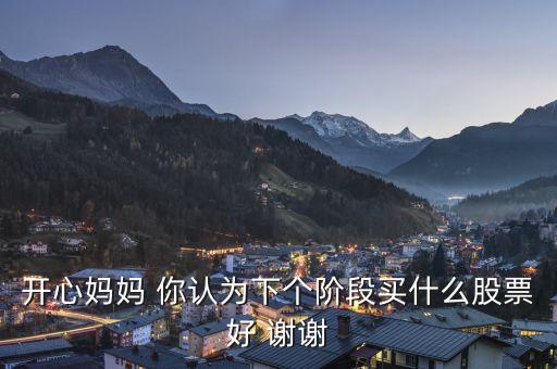 想到章子怡你會(huì)想到什么股票，開心媽媽 你認(rèn)為下個(gè)階段買什么股票好 謝謝