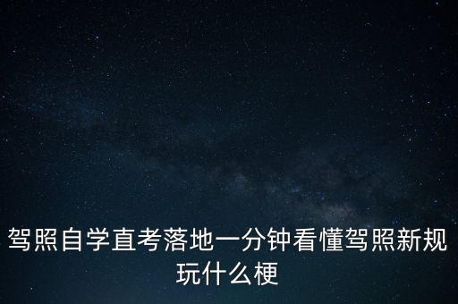 落地考是什么意思，駕照自學(xué)直考落地一分鐘看懂駕照新規(guī)玩什么梗