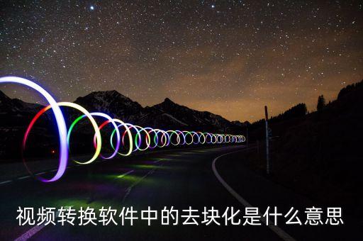 去渠道化什么意思，視頻轉(zhuǎn)換軟件中的去塊化是什么意思