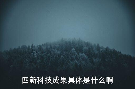創(chuàng)新發(fā)展四新是什么，四新科技成果具體是什么啊
