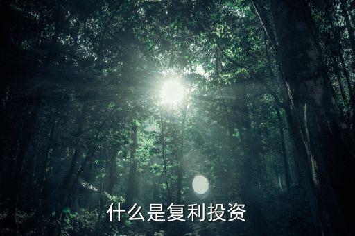復利投資是什么意思，什么叫復利投資方式