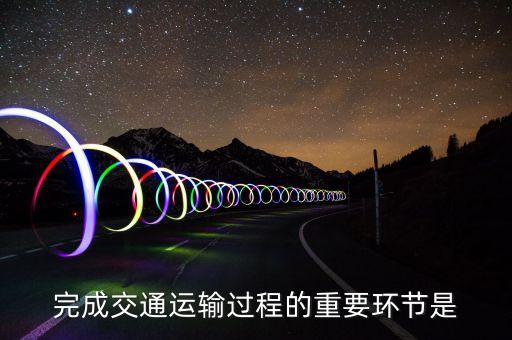 道路運輸?shù)幕经h(huán)節(jié)是什么，什么是道路運輸