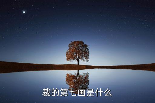 裁的第七筆是什么，裁 第7筆的筆畫是什么