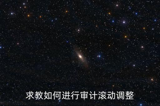 審計滾調是什么，在做本期審計時候如何關注前期的滾動調整