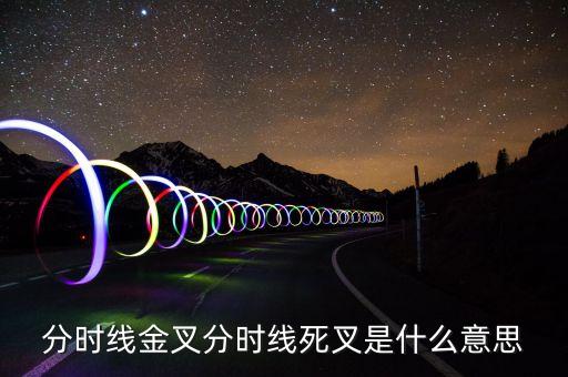死叉是什么意思，分時(shí)線金叉和死叉是什么意思
