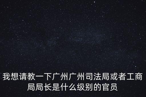 廣州市某局處長是什么級別，廣州鐵路局處長請問是什么級別權(quán)力及管轄范圍大嗎