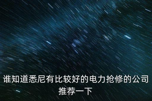 澳洲什么電力公司好，誰(shuí)知道悉尼有比較好的電力搶修的公司推薦一下