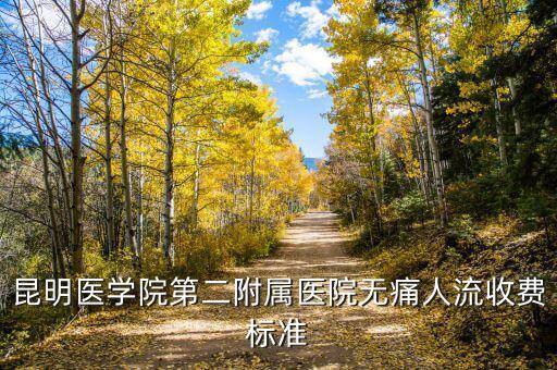昆醫(yī)附二院待產(chǎn)包多少錢有些什么，昆明醫(yī)學(xué)院附屬醫(yī)院做人流多少費用