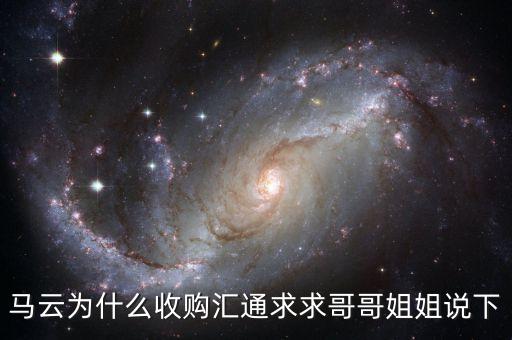 馬云為什么選匯通，馬云為什么收購匯通求求哥哥姐姐說下