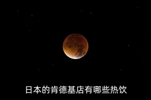 日本麥當(dāng)勞有什么，日本的肯德基店有哪些熱飲