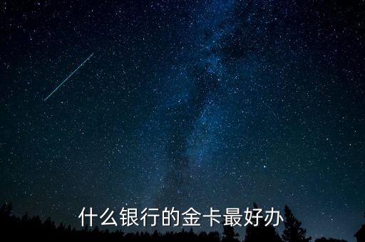 什么銀行的金卡好辦，想辦張金卡請問哪個(gè)銀行的金卡不錯(cuò)