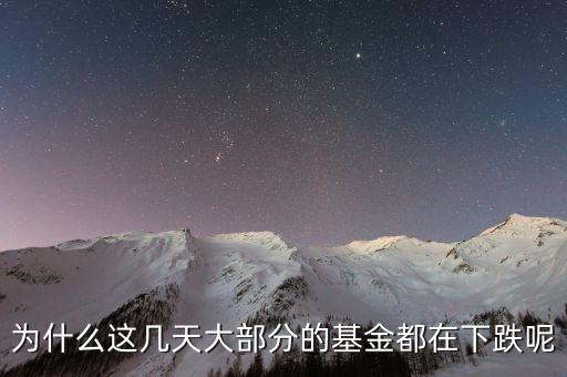 基金這兩天為什么大跌，為什么這幾天大部分的基金都在下跌呢