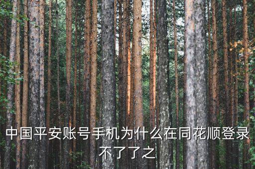 平安證券為什么在同花順不能登錄，中國平安賬號手機為什么在同花順登錄不了了之