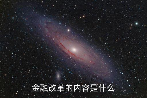 金融改革是什么，金融改革的內(nèi)容是什么