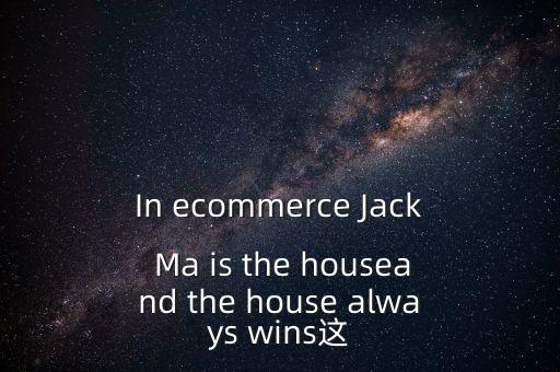 為什么莊家總是贏家，In ecommerce Jack Ma is the houseand the house always wins這