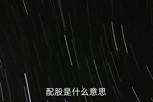 公司配股是什么意思，配股是什么意思