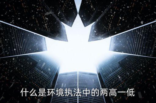 什么是兩高一剩，什么是環(huán)境執(zhí)法中的兩高一低