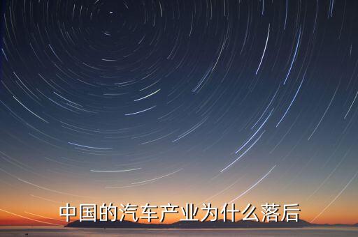 中國汽車技術為什么落后，國產(chǎn)汽車為什么比較落后