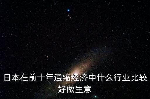 日本在前十年通縮經濟中什么行業(yè)比較好做生意