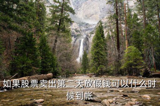 股票今天賣明天休市錢什么時(shí)候到，如果股票賣出第二天放假錢可以什么時(shí)候到帳