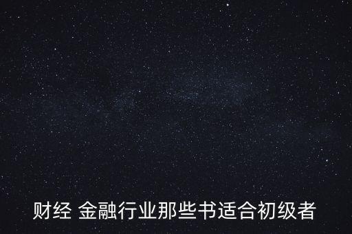 有什么金融財經方面的入門級書籍，財經 金融行業(yè)那些書適合初級者