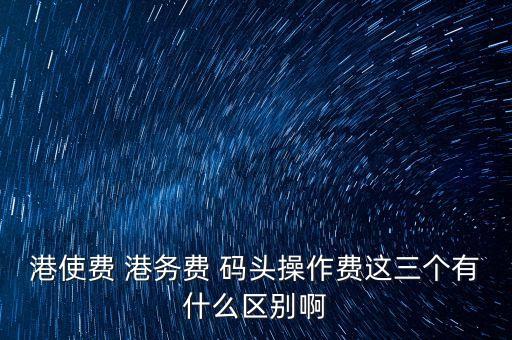 船舶港務(wù)費(fèi)是什么，貨物港務(wù)費(fèi)與港建費(fèi)有什么區(qū)別