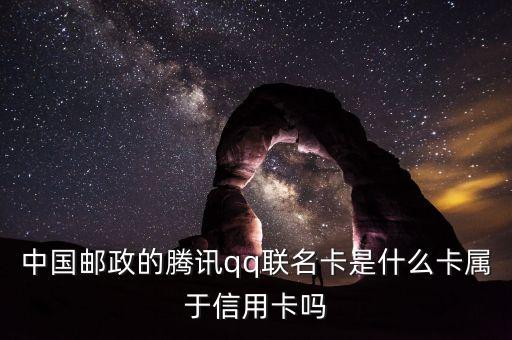 郵政聯(lián)名卡什么意思，中國(guó)郵政的騰訊qq聯(lián)名卡是什么卡屬于信用卡嗎