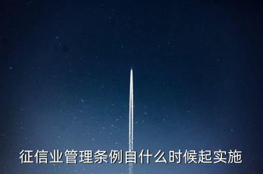 征信業(yè)管理?xiàng)l例什么時(shí)候開(kāi)始實(shí)施，征信業(yè)管理?xiàng)l例自什么時(shí)候起實(shí)施