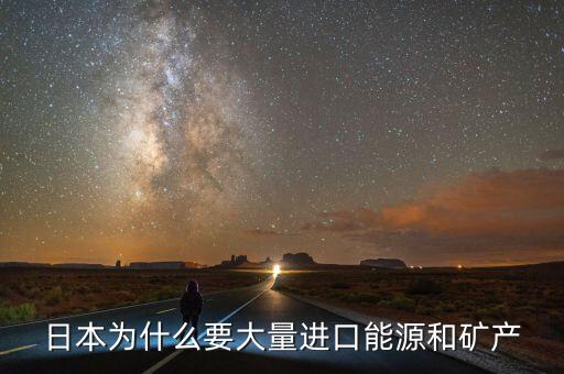 日本為什么要大量進(jìn)口能源和礦產(chǎn)，日本為什么要大量進(jìn)口能源和礦產(chǎn)